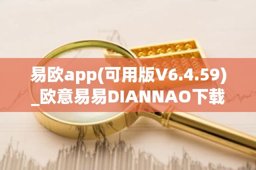 易欧app(可用版V6.4.59)_欧意易易DIANNAO下载