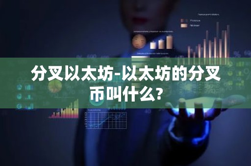 分叉以太坊-以太坊的分叉币叫什么?