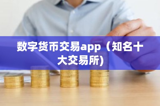 数字货币交易app（知名十大交易所)