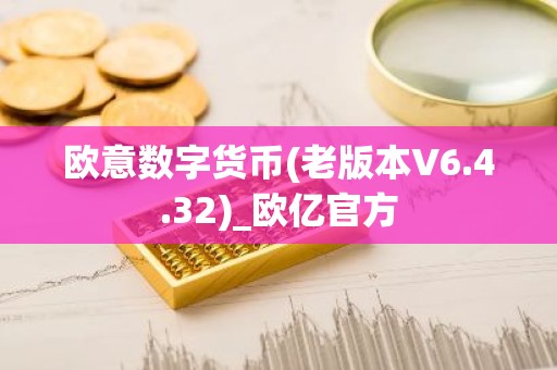 欧意数字货币(老版本V6.4.32)_欧亿官方