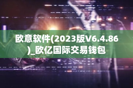 欧意软件(2023版V6.4.86)_欧亿国际交易钱包