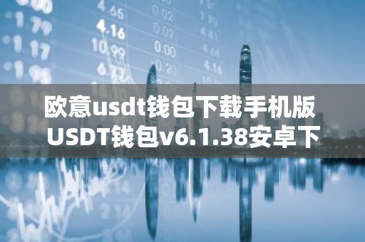 欧意usdt钱包下载手机版 USDT钱包v6.1.38安卓下载