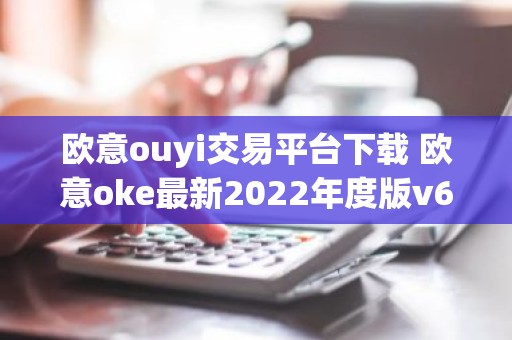 欧意ouyi交易平台下载 欧意oke最新2022年度版v6.1.38