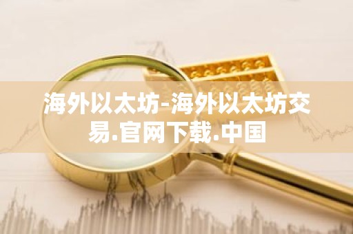 海外以太坊-海外以太坊交易.官网下载.中国