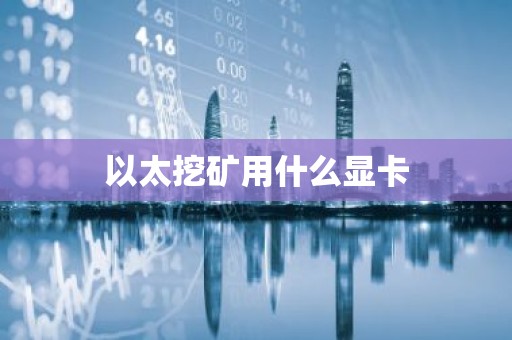 以太挖矿用什么显卡