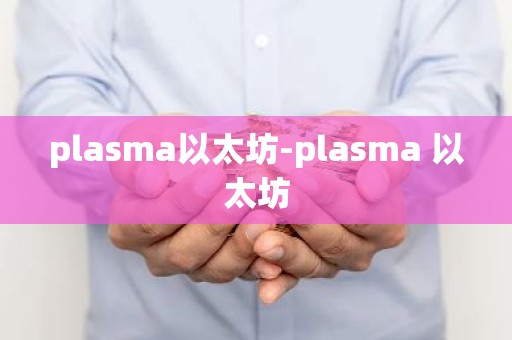 plasma以太坊-plasma 以太坊