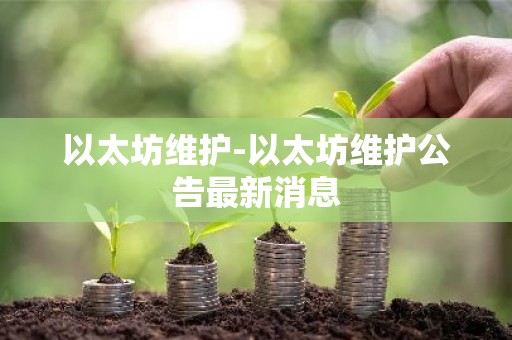 以太坊维护-以太坊维护公告最新消息