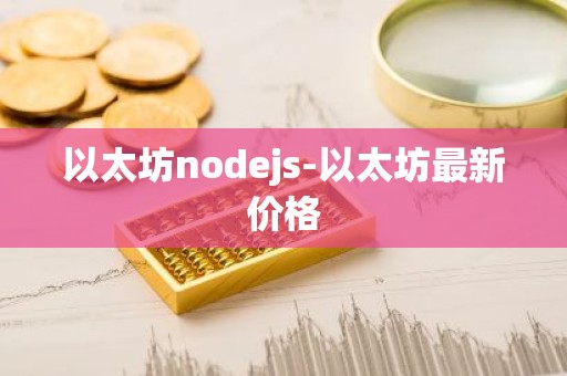 以太坊nodejs-以太坊最新价格