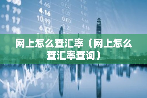 网上怎么查汇率（网上怎么查汇率查询）