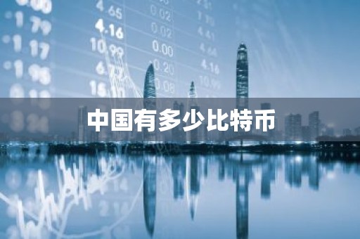 中国有多少比特币