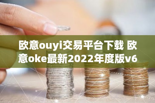 欧意ouyi交易平台下载 欧意oke最新2022年度版v6.1.38