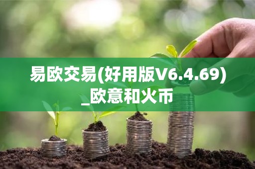 易欧交易(好用版V6.4.69)_欧意和火币
