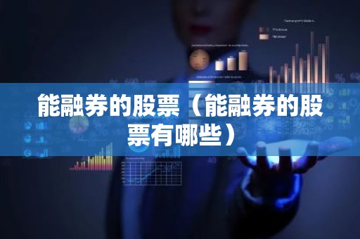 能融券的股票（能融券的股票有哪些）