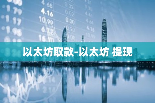 以太坊取款-以太坊 提现