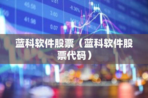 蓝科软件股票（蓝科软件股票代码）
