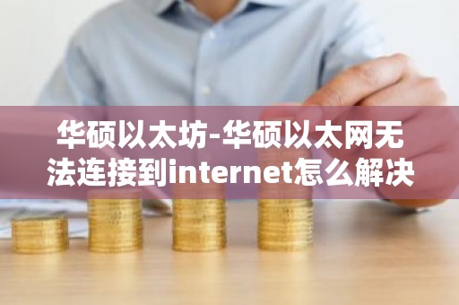 华硕以太坊-华硕以太网无法连接到internet怎么解决