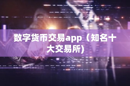 数字货币交易app（知名十大交易所)