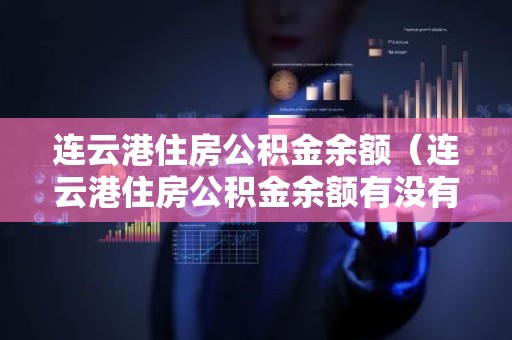 连云港住房公积金余额（连云港住房公积金余额有没有利息）