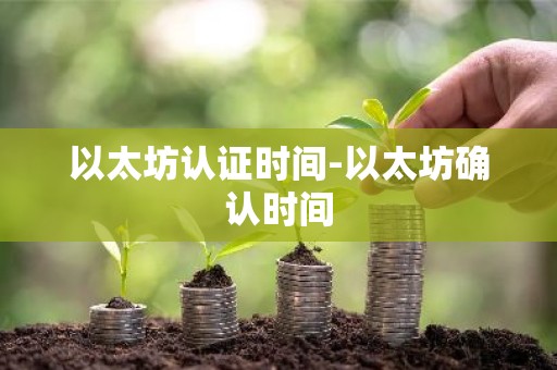 以太坊认证时间-以太坊确认时间