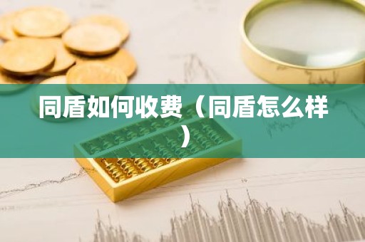 同盾如何收费（同盾怎么样）