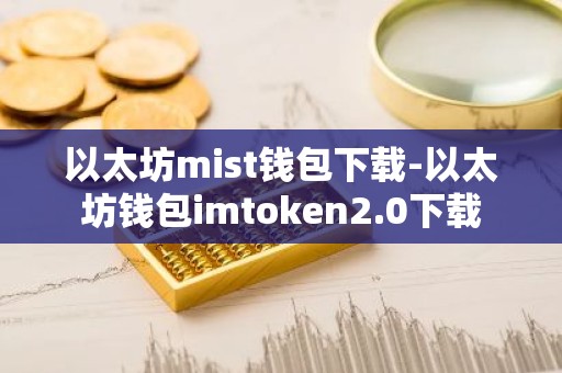 以太坊mist钱包下载-以太坊钱包imtoken2.0下载