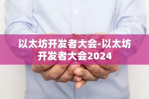 以太坊开发者大会-以太坊开发者大会2024