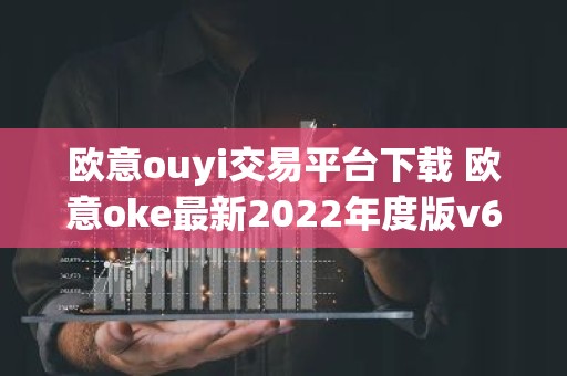 欧意ouyi交易平台下载 欧意oke最新2022年度版v6.1.38