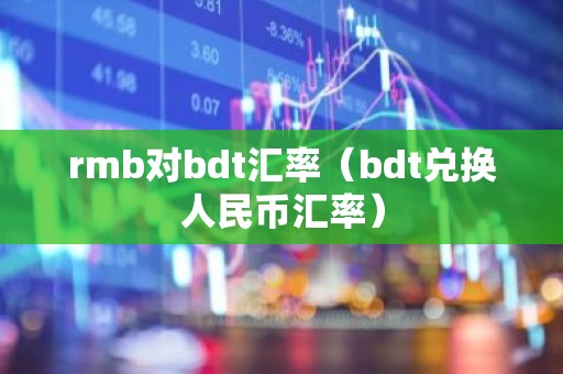 rmb对bdt汇率（bdt兑换人民币汇率）