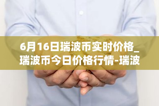 6月16日瑞波币实时价格_瑞波币今日价格行情-瑞波币最新消息