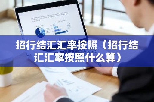 招行结汇汇率按照（招行结汇汇率按照什么算）