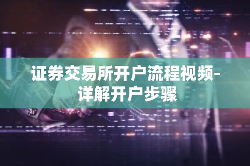 证券交易所开户流程视频- 详解开户步骤