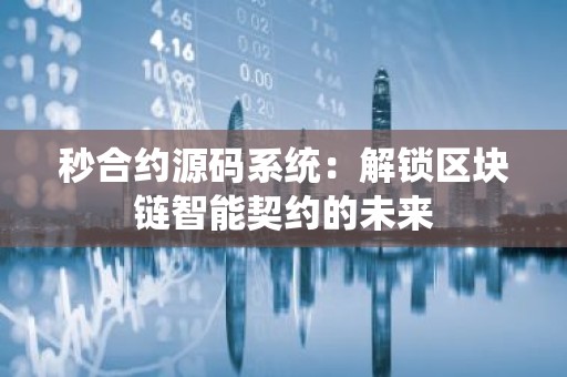 秒合约源码系统：解锁区块链智能契约的未来