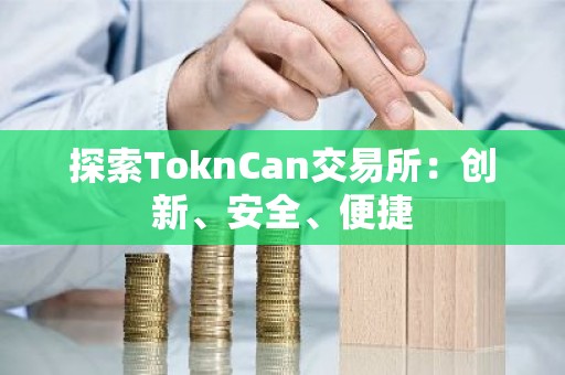 探索ToknCan交易所：创新、安全、便捷