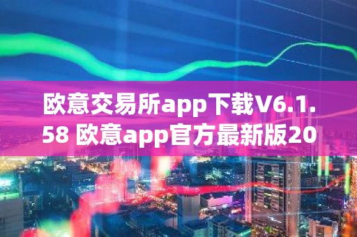 欧意交易所app下载V6.1.58 欧意app官方最新版2023（新版本更新）