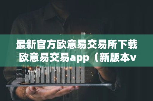 最新官方欧意易交易所下载 欧意易交易app（新版本v6.6.8）