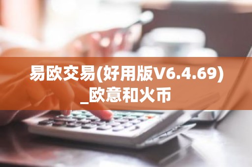 易欧交易(好用版V6.4.69)_欧意和火币