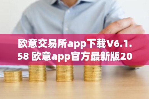 欧意交易所app下载V6.1.58 欧意app官方最新版2023（新版本更新）