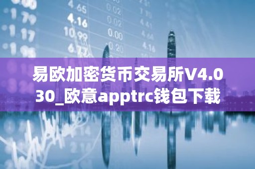 易欧加密货币交易所V4.030_欧意apptrc钱包下载