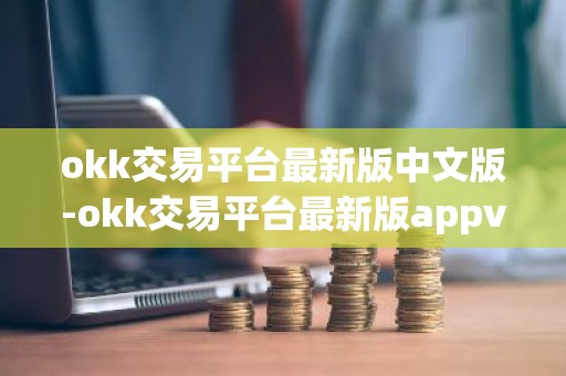 okk交易平台最新版中文版-okk交易平台最新版appv7.3.5