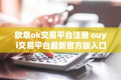 欧意ok交易平台注册 ouyi交易平台最新官方版入口
