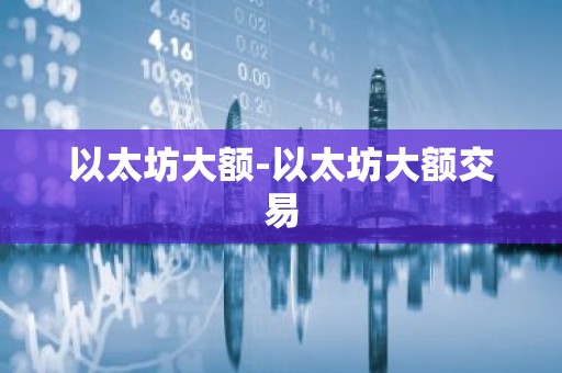 以太坊大额-以太坊大额交易