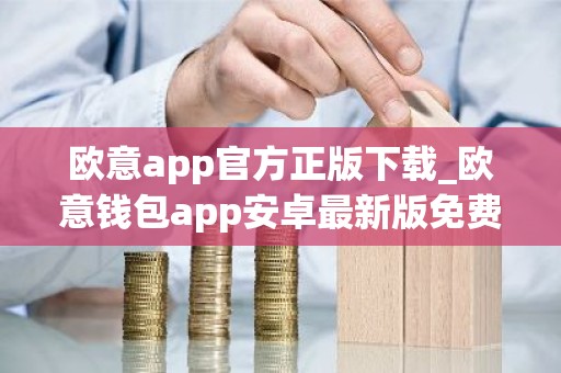 欧意app官方正版下载_欧意钱包app安卓最新版免费下载