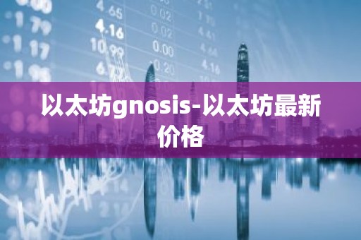 以太坊gnosis-以太坊最新价格