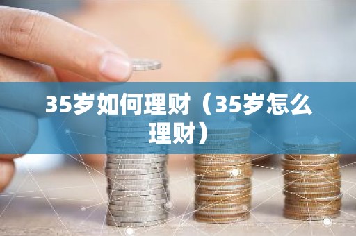 35岁如何理财（35岁怎么理财）