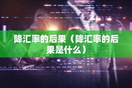 降汇率的后果（降汇率的后果是什么）