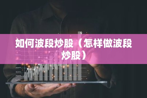 如何波段炒股（怎样做波段炒股）