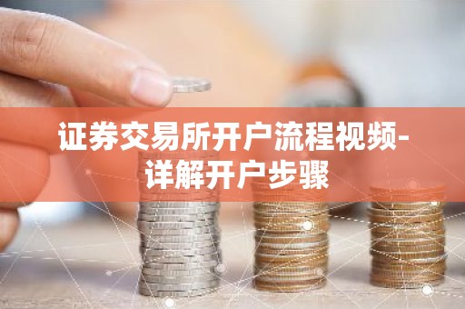 证券交易所开户流程视频- 详解开户步骤