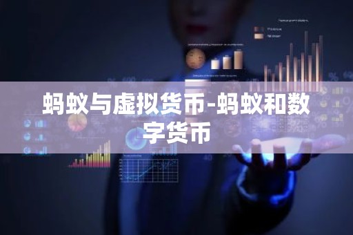 蚂蚁与虚拟货币-蚂蚁和数字货币