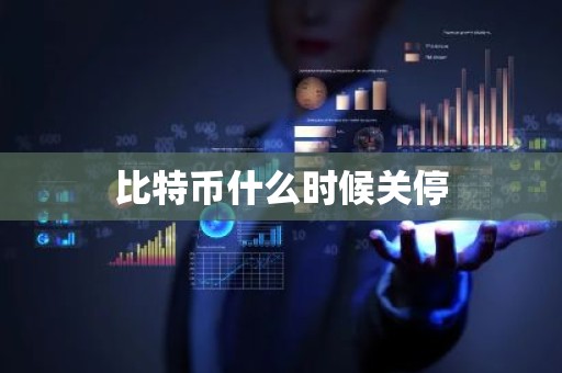 比特币什么时候关停