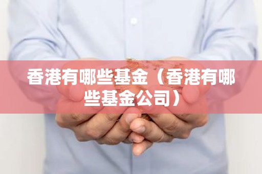 香港有哪些基金（香港有哪些基金公司）